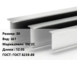 Двутавровая балка 30 Ш1 09Г2С L=12.05 ГОСТ: ГОСТ 8239-89